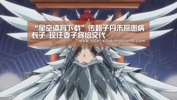 “星空体育下载”传甄子丹未探患病长子 现任妻子将给交代(图1) 星空体育app官网下载